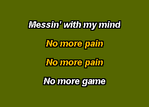 Messin' with my mind

No more pain
No more pain

No more game