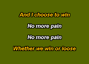 And I choose to win

No more pain

No more pain

Whether we win or Ioose