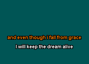 and even though ifall from grace

I will keep the dream alive