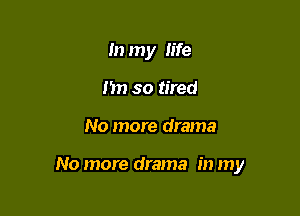 In my life
fin so tired

No more drama

No more drama in my