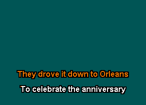 They drove it down to Orleans

To celebrate the anniversary