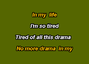 In my life
fin so tired

Tired of a this drama

No more drama in my