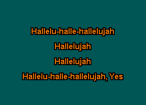 Hallelu-halIe-hallelujah
Hallelujah
Hallelujah

HalleIu-halle-hallelujah, Yes