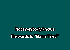 Not everybody knows

the words to Mama Tried