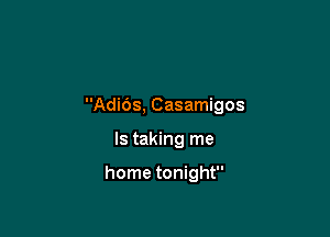 Adids, Casamigos

Is taking me

home tonight