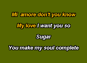 Mi amore don't you know
My love I want you so

Sugar

You make my sou! complete