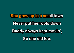She grew up in a small town

Never put her roots down

Daddy always kept movin',
So she did too.