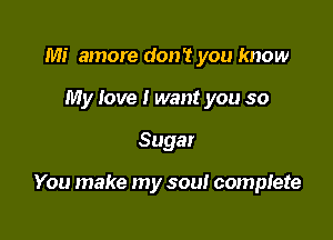 Mi amore don't you know
My love I want you so

Sugar

You make my sou! complete