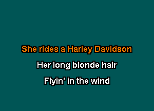 She rides a Harley Davidson

Her long blonde hair

Flyin' in the wind