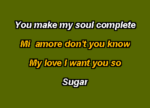You make my sou! complete

Mi amore don't you know

My love I want you so

Sugar