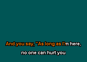 And you say, As long as I'm here,

no one can hurt you