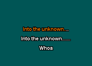 Into the unknown...

Into the unknown .......
Whoa