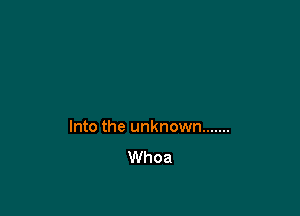 Into the unknown .......
Whoa