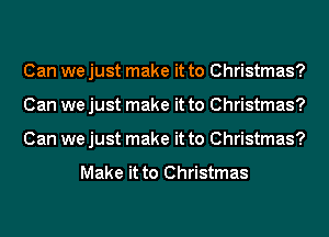 Can we just make it to Christmas?
Can we just make it to Christmas?
Can we just make it to Christmas?

Make it to Christmas