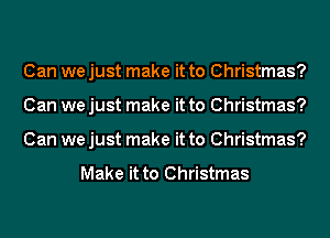 Can we just make it to Christmas?
Can we just make it to Christmas?
Can we just make it to Christmas?

Make it to Christmas