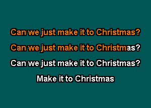 Can we just make it to Christmas?
Can we just make it to Christmas?
Can we just make it to Christmas?

Make it to Christmas