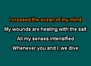 I crossed the ocean of my mind
My wounds are healing with the salt
All my senses intensified

Whenever you and l, we dive