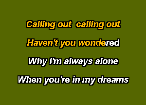 Calling out calling out
Haven? you wondered

Why I'm always alone

When you're in my dreams