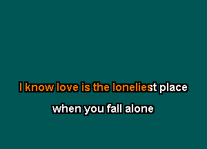 lknow love is the loneliest place

when you fall alone