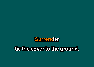 Surrender

tie the cover to the ground.