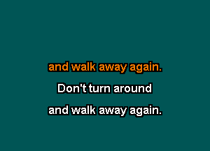 and walk away again.

Don't turn around

and walk away again.