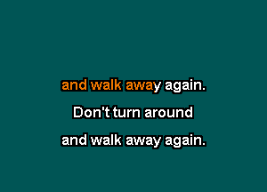 and walk away again.

Don't turn around

and walk away again.