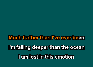 Much further than I've ever been

I'm falling deeper than the ocean

I am lost in this emotion