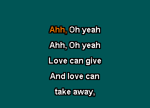 Ahh, Oh yeah
Ahh, Oh yeah

Love can give

And love can

take away,