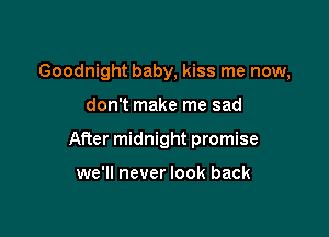 Goodnight baby, kiss me now,

don't make me sad

After midnight promise

we'll never look back