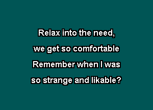 Relax into the need,

WE

thatl know we both said