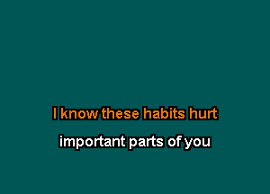 lknow these habits hurt

important parts of you