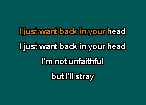 ljust want back in your head

ljust want back in your head

I'm not unfaithful

but I'll stray