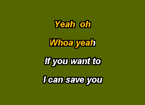 Yeah oh
Whoa yeah

If you want to

Ican save you