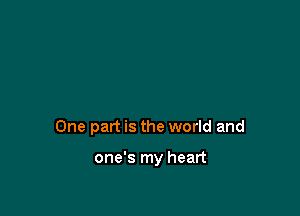 One part is the world and

one's my heart