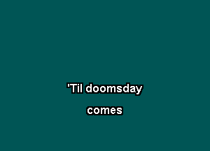 'Til doomsday

comes
