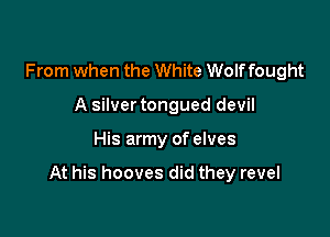 From when the White Wolffought
A silvertongued devil

His army of elves

At his hooves did they revel