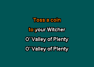 Toss a coin

to your Witcher

0, Valley of Plenty
0 Valley of Plenty