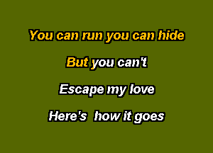 You can run you can hide
But you can't

Escape my love

Here's how it goes