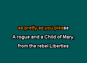 as pretty as you please

A rogue and a Child of Mary,

from the rebel Liberties