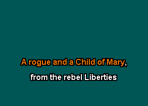 A rogue and a Child of Mary,

from the rebel Liberties