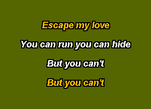 Escape my love

You can run you can hide
But you can'!

But you can't