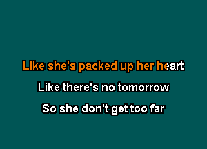 Like she's packed up her heart

Like there's no tomorrow

80 she don't get too far