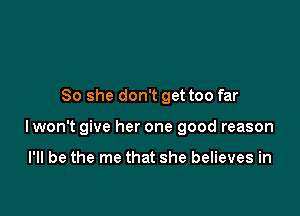 So she don't get too far

lwon't give her one good reason

I'll be the me that she believes in