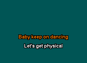 Baby keep on dancing

Let's get physical