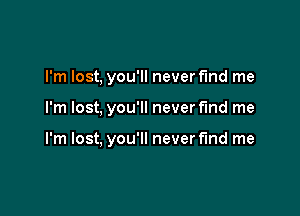 I'm lost. you'll never fmd me

I'm lost, you'll never fmd me

I'm lost, you'll never fund me