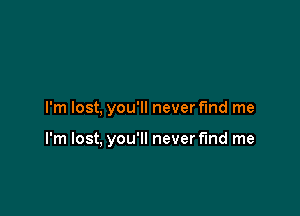 I'm lost, you'll never fmd me

I'm lost, you'll never fund me