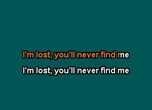I'm lost, you'll never fmd me

I'm lost, you'll never fund me
