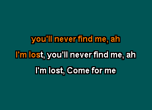 you'll never find me, ah

I'm lost, you'll never fund me, ah

I'm lost, Come for me