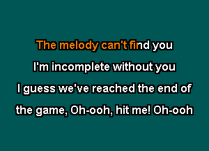 The melody can't fund you

I'm incomplete without you

lguess we've reached the end of

the game, Oh-ooh, hit me! Oh-ooh