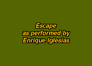 Escape

as performed by
Enrique Iglesias